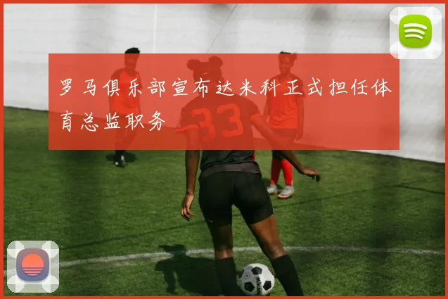 罗马俱乐部宣布达米科正式担任体育总监职务