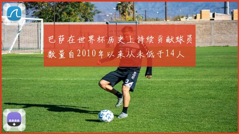 巴萨在世界杯历史上持续贡献球员数量自2010年以来从未低于14人