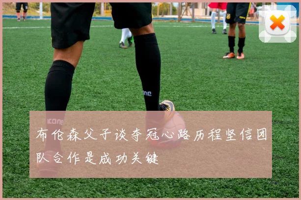 布伦森父子谈夺冠心路历程坚信团队合作是成功关键