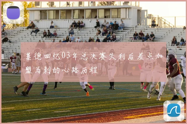 基德回忆03年总决赛失利后差点加盟马刺的心路历程