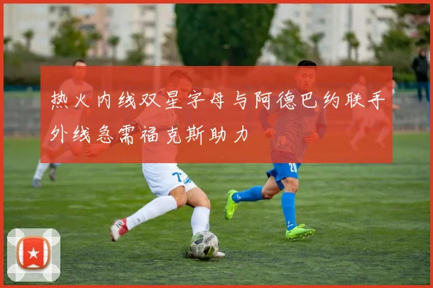 热火内线双星字母与阿德巴约联手外线急需福克斯助力