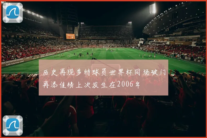 历史再现多特球员世界杯同场破门再添佳绩上次发生在2006年