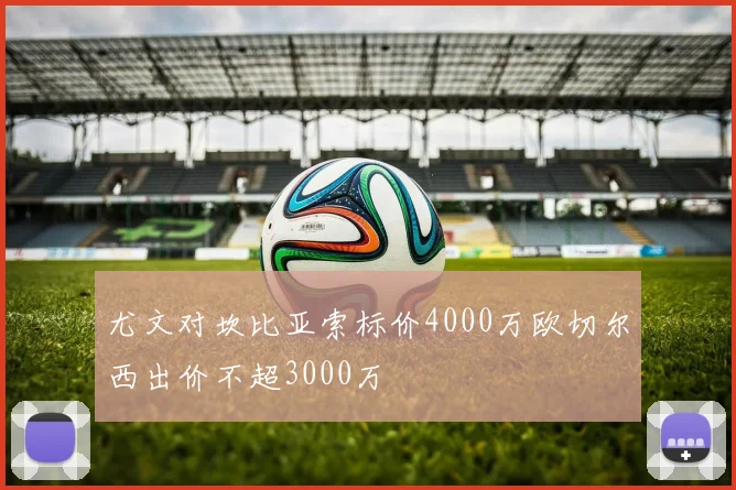 尤文对坎比亚索标价4000万欧切尔西出价不超3000万
