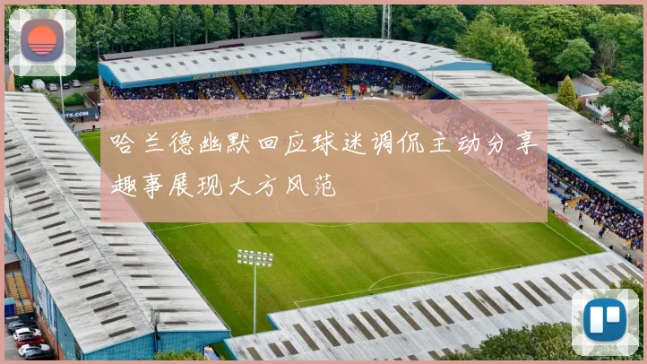 哈兰德幽默回应球迷调侃主动分享趣事展现大方风范