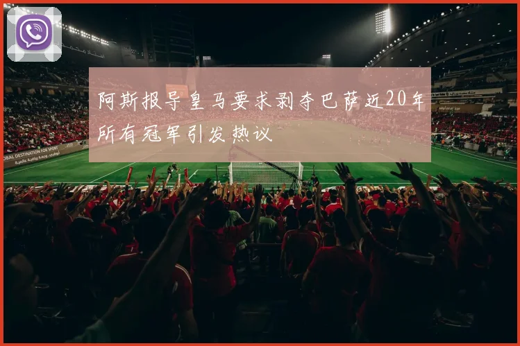 阿斯报导皇马要求剥夺巴萨近20年所有冠军引发热议