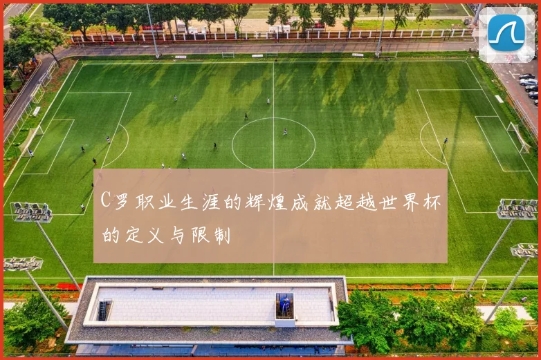C罗职业生涯的辉煌成就超越世界杯的定义与限制