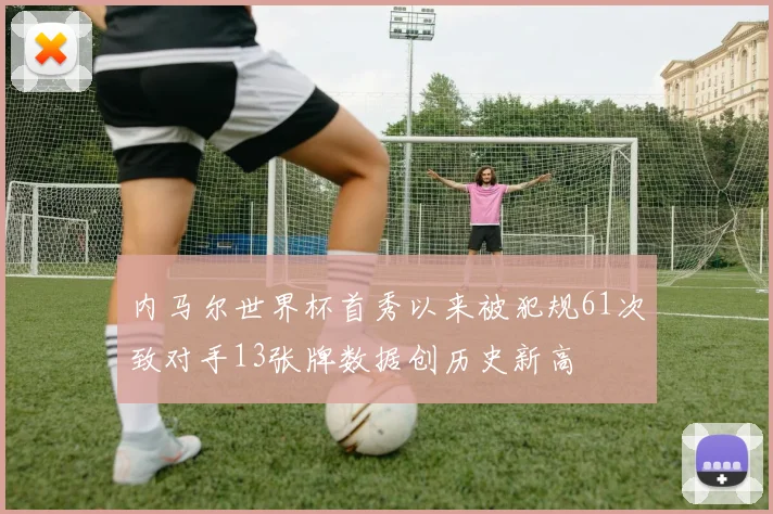 内马尔世界杯首秀以来被犯规61次致对手13张牌数据创历史新高