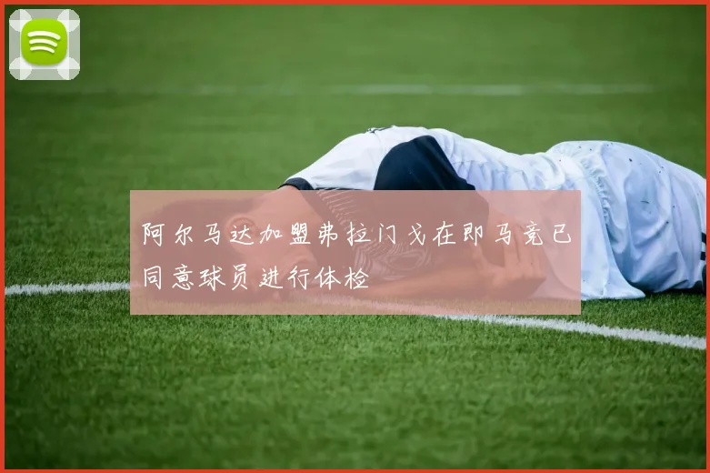 阿尔马达加盟弗拉门戈在即马竞已同意球员进行体检